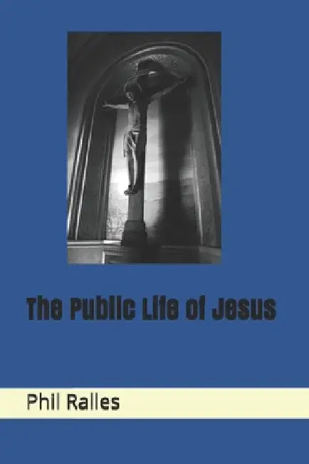 The Public Life of Jesus by Phil Ralles