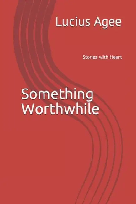Something Worthwhile: Shortstories with Heart by Lucius Agee