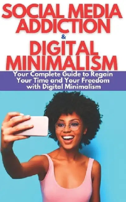 Social Media Addiction & Digital Minimalism: How to Overcome Social Media Addiction. Your Complete Guide to Stay Focused, Improve Your LIfe, Regain Yo by Mark Ernest Johnson