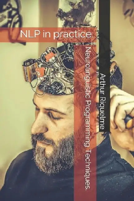Neurolinguistic Programming Techniques.: NLP in practice. by Arthur Riquelme
