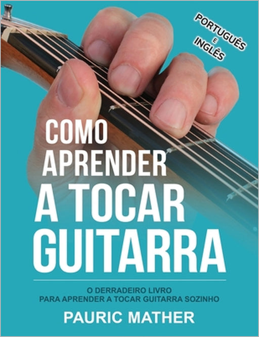 Como Aprender A Tocar Guitarra: O Derradeiro Livro Para Aprender A Tocar Guitarra Sozinho by Pauric Mather