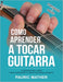 Como Aprender A Tocar Guitarra: O Derradeiro Livro Para Aprender A Tocar Guitarra Sozinho by Pauric Mather