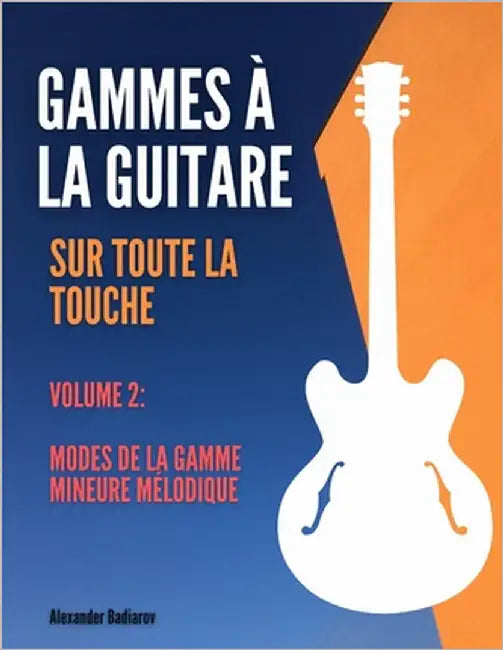 Gammes à la guitare sur toute la touche: Volume 2: Modes de la gamme mineure mélodique by Badiarov, Alexander