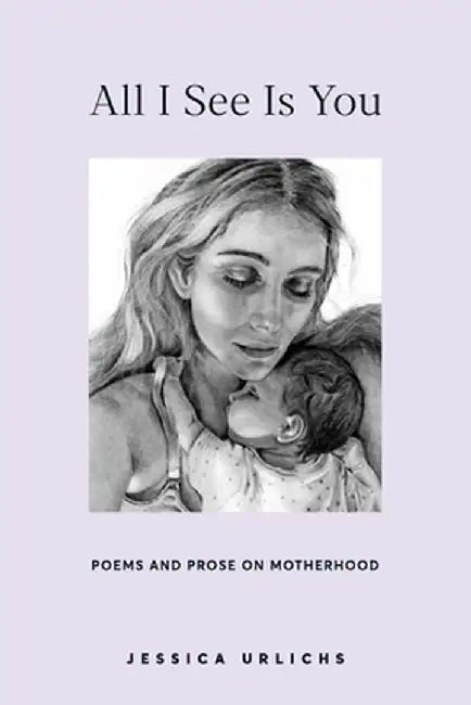 All I See Is You: Poetry & Proses for a Mothers Heart by Urlichs, Jessica
