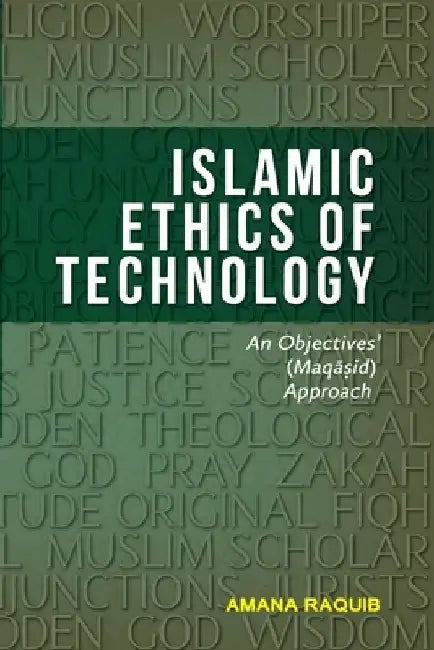 Islamic Ethics of Technology: An Objectives (Maqasid) Approach by Amana Raquib