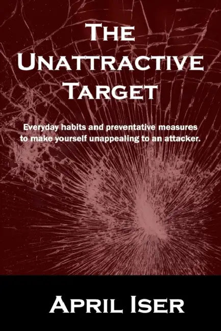 The Unattractive Target: Everyday habits and preventative measures to make yourself an unattractive target to the criminal predator. by April T. Iser