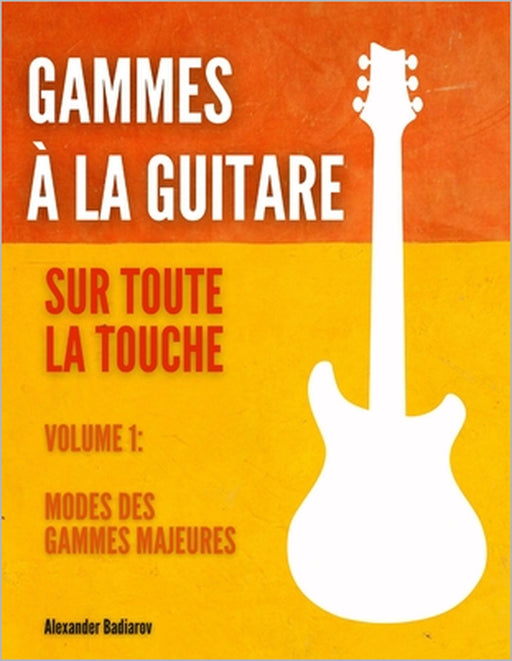 Gammes à la guitare sur toute la touche: Volume 1: Modes des gammes majeures by Alexander Badiarov