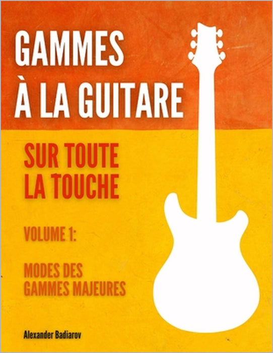 Gammes à la guitare sur toute la touche: Volume 1: Modes des gammes majeures by Alexander Badiarov