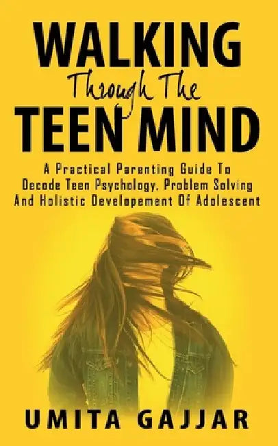 Walking through the teen mind: A Practical parenting guide to decode teen psychology, problem solving and holistic development of adolescent. by Umita Gajjar