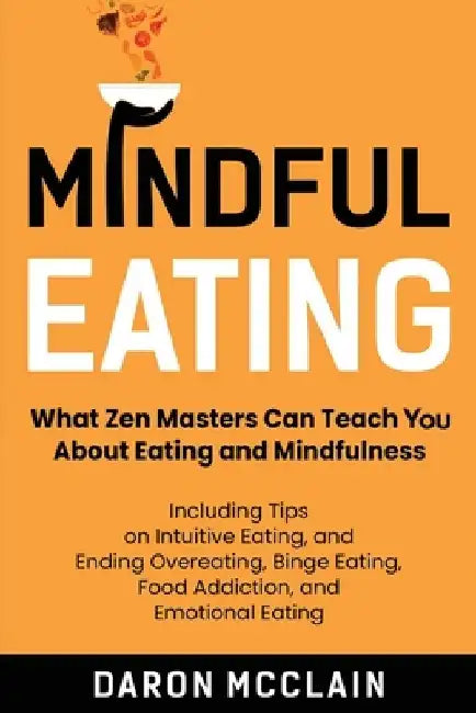 Mindful Eating: What Zen Masters Can Teach You About Eating and Mindfulness, Including Tips on Intuitive Eating, and Ending Overeating by Daron McClain