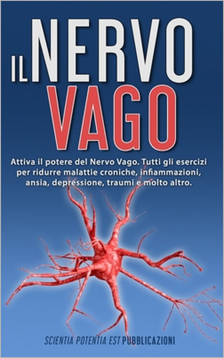 Il Nervo Vago: Attiva il potere del Nervo Vago. Tutti gli esercizi per ridurre malattie croniche, infiammazioni, ansia, depressione, by Scientia Potentia Est Pubblicazioni