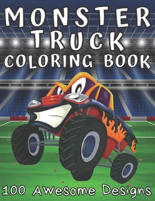 Monster Truck Coloring Book 100 Awesome Designs: Coloring Book For Boys Ages 8-12 Over 200 Pages To Color Filled With Funny Monster Trucks Scenes by Benedicto's Art Publishing