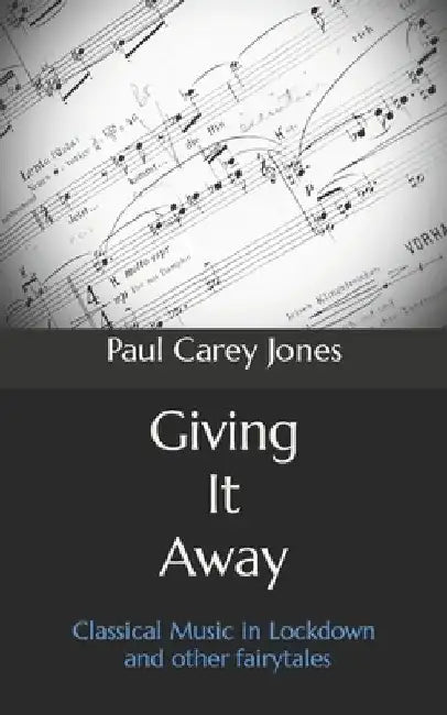Giving It Away: Classical Music in Lockdown and other fairytales by Paul Carey Jones
