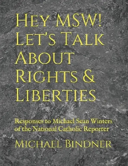 Hey MSW! Let's Talk About Rights & Liberties: Responses to Michael Sean Winters of the National Catholic Reporter by Michael Bindner