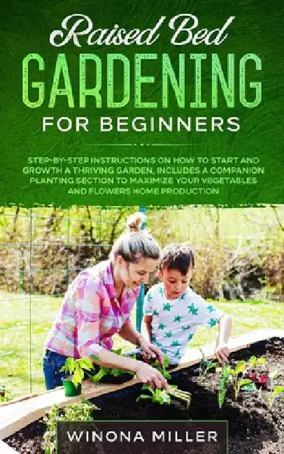 Raised Bed Gardening for Beginners: Step-By-Step Instructions on How to Start and Growth a Thriving Garden - Includes a Companion Planting Section to by Winona Miller