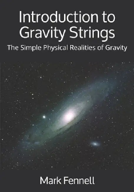 Introduction to Gravity Strings: The Simple Physical Realities of Gravity by Mark Fennell