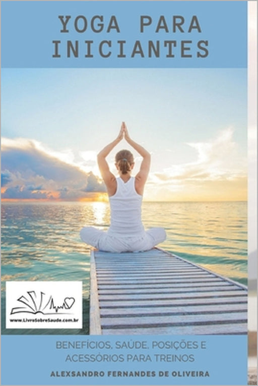 Yoga Para Iniciantes: Benefícios, Saúde, Posições, Acessórios E Roupas. by Alexsandro de Oliveira