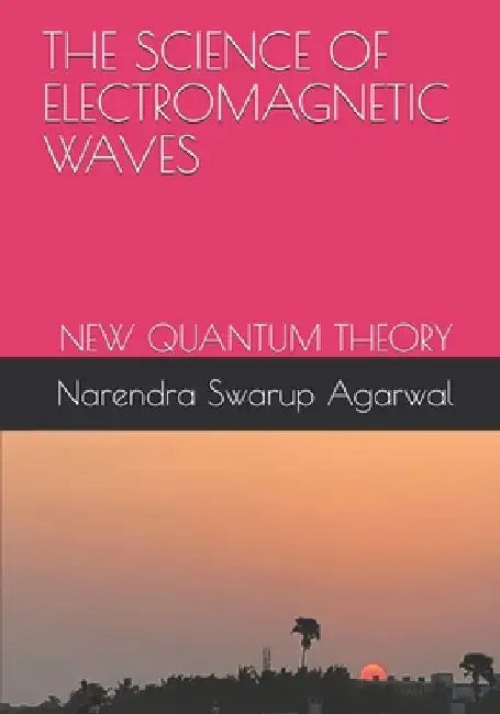 The Science of Electromagnetic Waves: New Quantum Theory by Narendra Swarup Agarwal