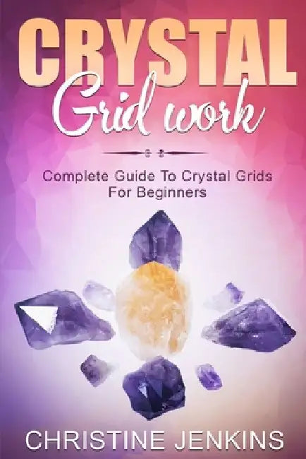 Crystal Gridwork: Complete Guide To Crystal Grids For Beginners by Christine Jenkins