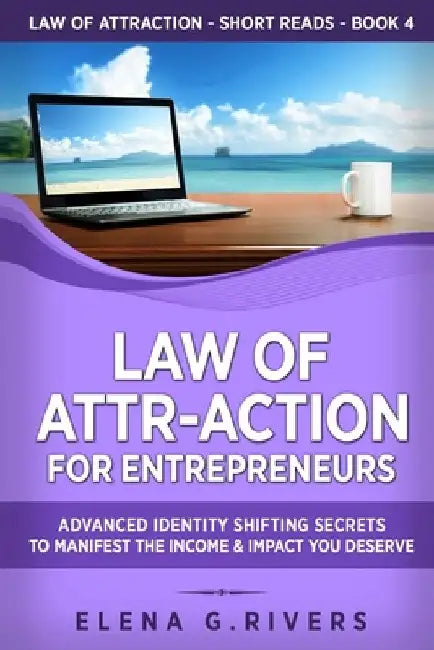 Law of Attr-Action for Entrepreneurs: Advanced Identity Shifting Secrets to Manifest the Income & Impact You Deserve by Elena G. Rivers