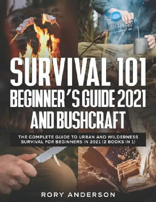 Survival 101 Beginner's Guide 2021 AND Bushcraft: The Complete Guide To Urban And Wilderness Survival For Beginners in 2021 (2 Books In 1) by Rory Anderson
