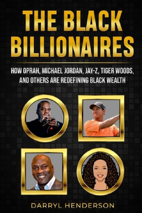The Black Billionaires: How Oprah, Michael Jordan, Jay-Z, Tiger Woods, and Others Are Redefining Black Wealth by Darryl Henderson