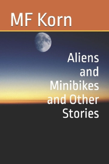 Aliens and Minibikes and Other Stories by Mf Korn