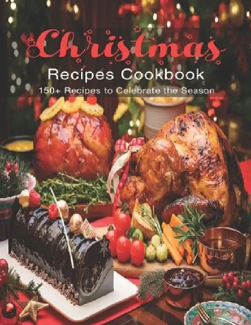 Christmas Recipes Cookbook: 150+ Recipes to Celebrate the Season by Shirley Rosen