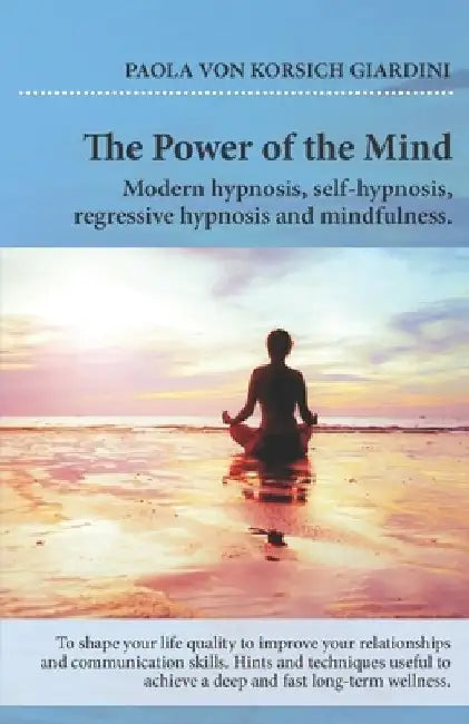 THE POWER OF THE MIND modern hypnosis, self-hypnosis, regressive hypnosis and mindfulness: hints and techniquesuseful to achieve a deep and fast long by Simona Mariani