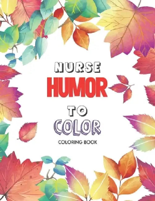 Nurse Humor to Color - Coloring Book: A Humorous Swear Word Coloring Book for Adults Nurse 52 Unique Coloring Pages With Strong Phrases of Specially N by Yellowdot Publishing