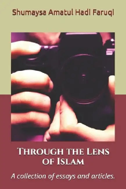 Through the Lens of Islam: A collection of essays and articles. by Shumaysa Amatul Hadi Faruqi