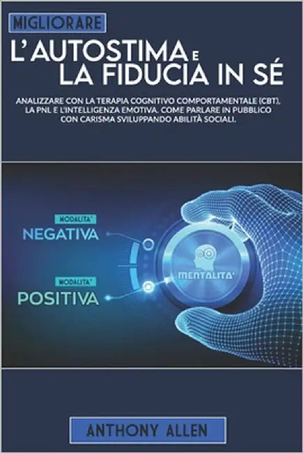 Migliorare l'autostima e la fiducia in sé: Analizzare con la terapia cognitivo comportamentale (cbt), la pnl e l'intelligenza emotiva. Come parlare in by Allen, Anthony