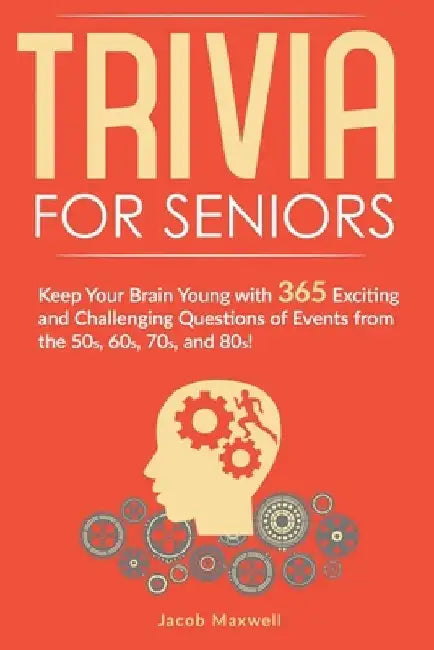 Trivia for Seniors: Keep Your Brain Young with 365 Exciting and Challenging Questions of Events from the 50s, 60s, 70s, and 80s! by Jacob Maxwell