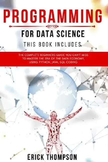 Programming for Data Science: 4 Books in 1. The Complete Beginners Guide you Can't Miss to Master the Era of the Data Economy, using Python, Java, S by Erick Thompson