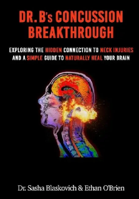 Dr. B's Concussion Breakthrough: Exploring the Hidden Connection to Neck Injuries and a Simple Guide to Naturally Heal Your Brain by Ethan O'Brien
