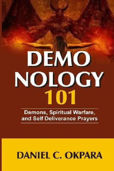 Demonology 101: Demons, Spiritual Warfare, and Self Deliverance Prayers by Daniel C. Okpara