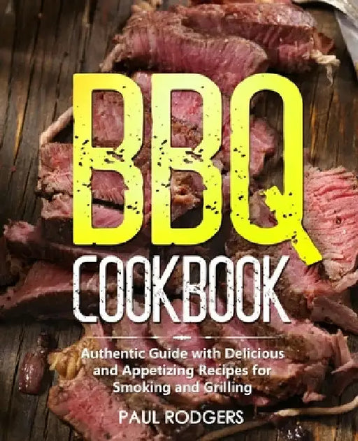 BBQ Cookbook: Authentic Guide with Delicious and Appetizing Recipes for Smoking and Grilling by Paul Rodgers