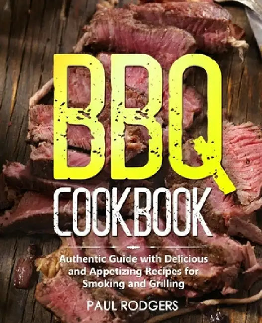 BBQ Cookbook: Authentic Guide with Delicious and Appetizing Recipes for Smoking and Grilling by Paul Rodgers