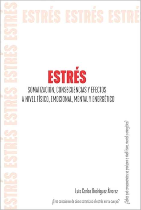 Estrés: Somatización, Consecuencias Y Efectos a Nivel Físico, Emocional, Mental Y Energético by Luis Carlos Rodriguez Alvarez
