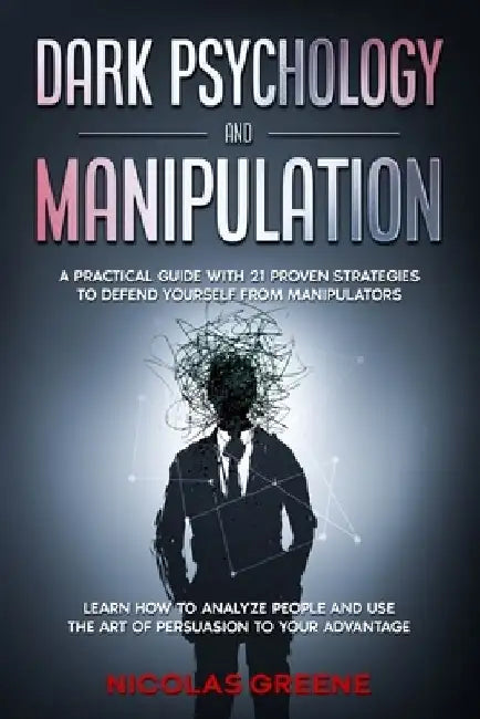 Dark Psychology and Manipulation: A Practical Guide With 21 Proven Strategies to Defend Yourself From Manipulators. Learn How to Analyze People and Us by Nicolas Greene