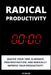 Radical Productivity: Master Your Time, Eliminate Procrastination, and Radically Improve Your Productivity by M. Salek