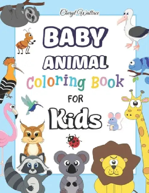 Baby Animal Coloring Book for Kids: Fun and Easy with Over 100 Cute Animal pages for Boys & Girls, Little Kids, Preschool and Kindergarten, Kids Ages by Wallace Cheryl