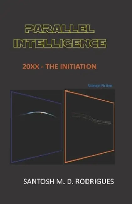 Parallel Intelligence: 20xx - The Initiation by Santosh Dominic Rodrigues