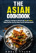 The Asian Cookbook: 2 Books In 1: Learn How To Cook Over 150 Thai And Chinese Dishes For Spicy And Tasty Meals Plus 50 Vegetarian Recipes by Adele Tyler