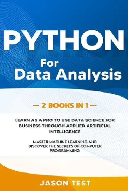 Python for Data Analysis: 2 BOOKS IN 1: The ultimate guide to learn as a PRO to use data science for business through applied artificial intelli by Jason Test