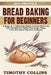 Bread Baking For Beginners: 4 Books In 1: Bake Keto Bread At Home With Over 400 Recipes For Starter Sourdough Pasta, Pizza And Bread Machine Cookbook by Timothy Collins