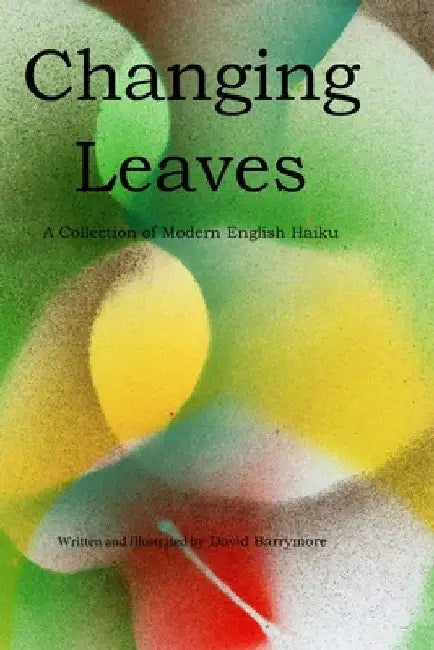 Changing Leaves: A Collection of Modern English Haiku by David Barrymore