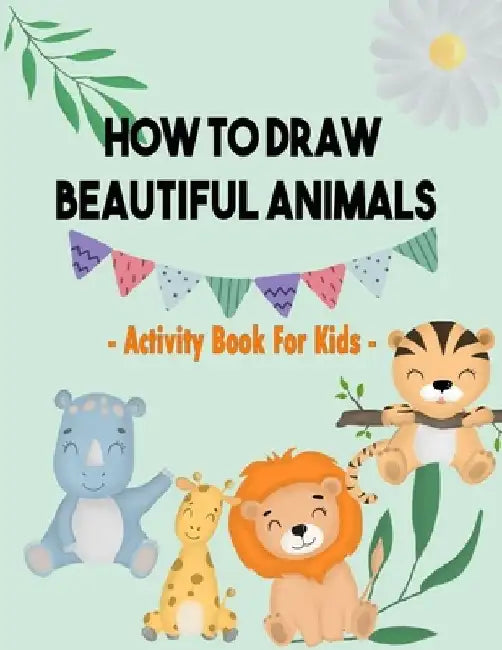 How To Draw Beautiful Animals: Activity Book For Kids: Simple Step-by-Step Drawing and Great Activity Book For Kids To Learn to Draw - 100 Pages by James20xx