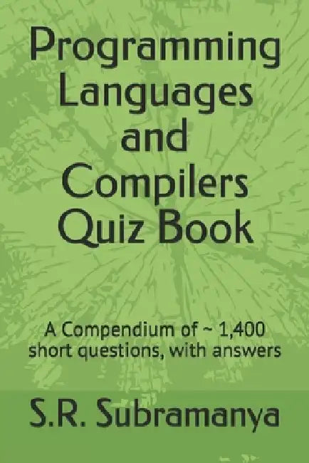 Programming Languages and Compilers Quiz Book: A Compendium of 1,400 short questions, with answers by S. R. Subramanya