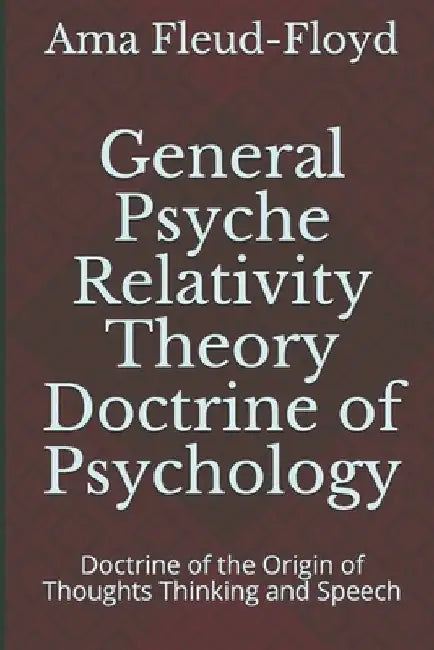 General Psyche Relativity Theory Doctrine of Psychology: Doctrine of the Origin of Thoughts Thinking and Speech by Ama Fleud-Floyd